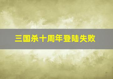 三国杀十周年登陆失败