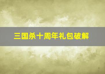 三国杀十周年礼包破解