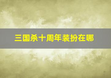 三国杀十周年装扮在哪