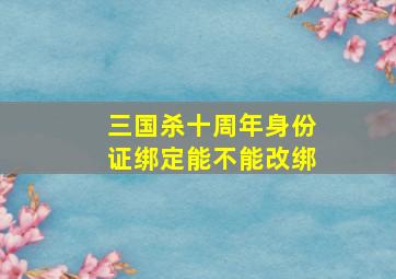 三国杀十周年身份证绑定能不能改绑