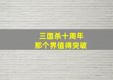 三国杀十周年那个界值得突破