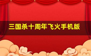 三国杀十周年飞火手机版