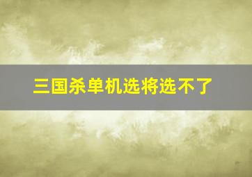 三国杀单机选将选不了