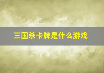 三国杀卡牌是什么游戏