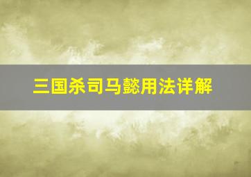 三国杀司马懿用法详解