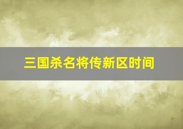 三国杀名将传新区时间