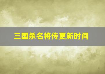 三国杀名将传更新时间