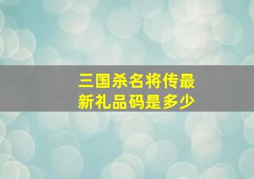 三国杀名将传最新礼品码是多少