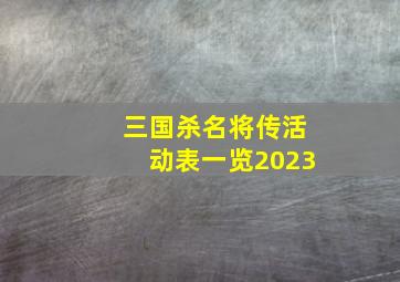 三国杀名将传活动表一览2023