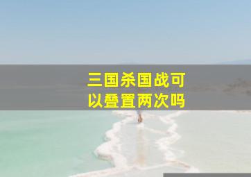 三国杀国战可以叠置两次吗