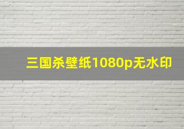 三国杀壁纸1080p无水印