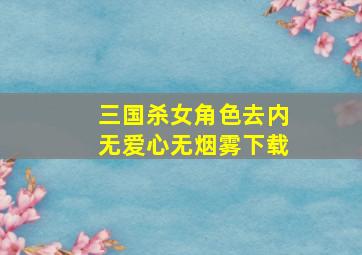 三国杀女角色去内无爱心无烟雾下载