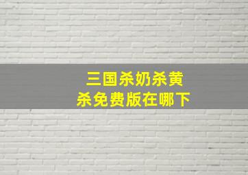 三国杀奶杀黄杀免费版在哪下