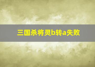 三国杀将灵b转a失败