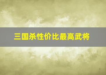 三国杀性价比最高武将