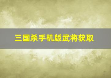 三国杀手机版武将获取