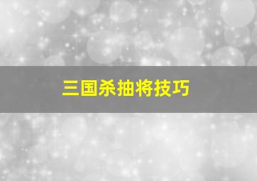 三国杀抽将技巧