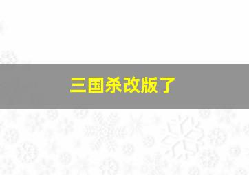 三国杀改版了