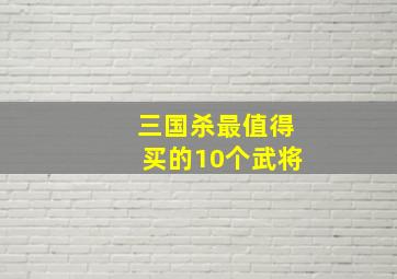 三国杀最值得买的10个武将