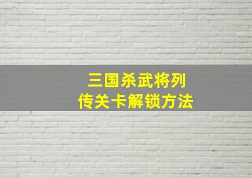 三国杀武将列传关卡解锁方法