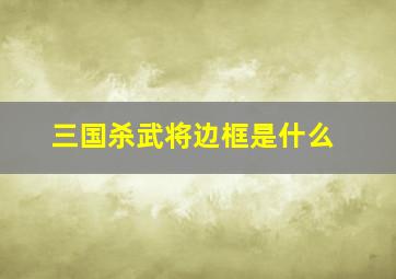 三国杀武将边框是什么