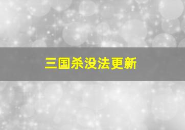 三国杀没法更新