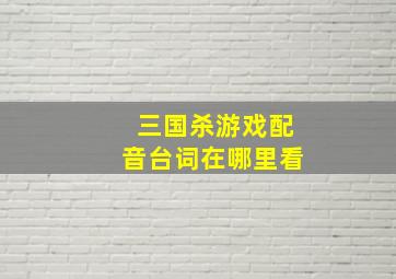 三国杀游戏配音台词在哪里看