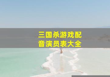 三国杀游戏配音演员表大全