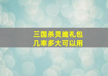 三国杀灵雎礼包几率多大可以用