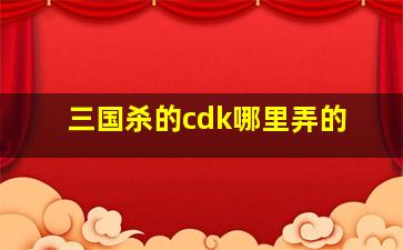 三国杀的cdk哪里弄的