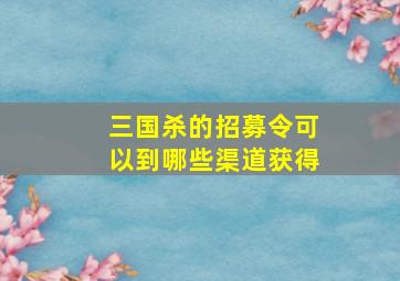 三国杀的招募令可以到哪些渠道获得