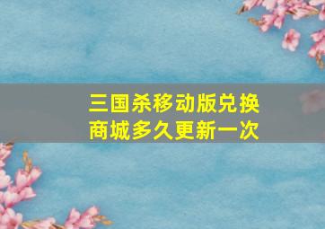 三国杀移动版兑换商城多久更新一次