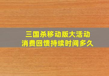 三国杀移动版大活动消费回馈持续时间多久