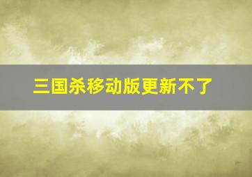 三国杀移动版更新不了