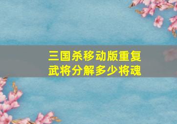 三国杀移动版重复武将分解多少将魂