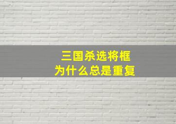 三国杀选将框为什么总是重复