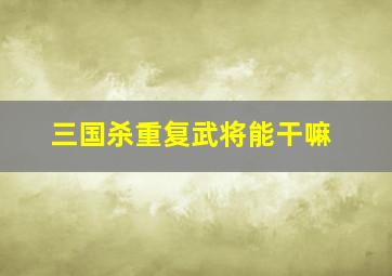 三国杀重复武将能干嘛