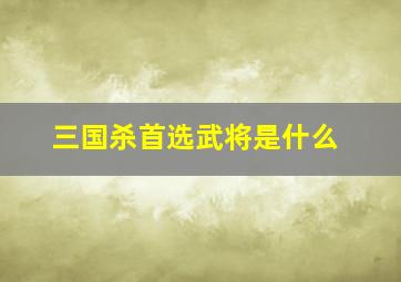 三国杀首选武将是什么