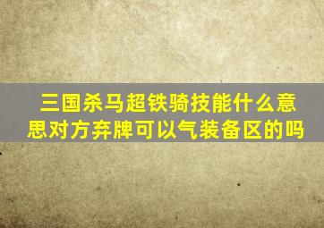 三国杀马超铁骑技能什么意思对方弃牌可以气装备区的吗