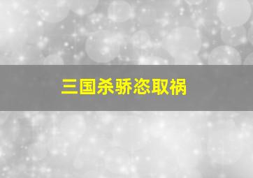 三国杀骄恣取祸