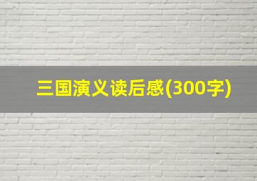 三国演义读后感(300字)