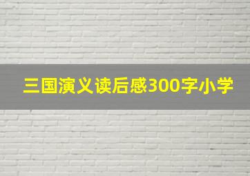 三国演义读后感300字小学