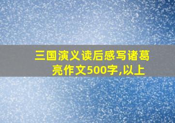 三国演义读后感写诸葛亮作文500字,以上