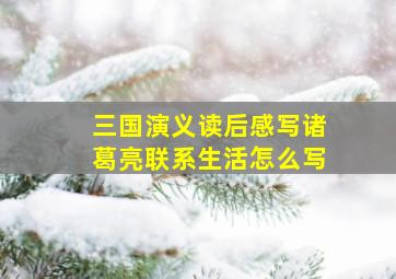 三国演义读后感写诸葛亮联系生活怎么写