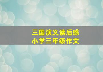 三国演义读后感小学三年级作文