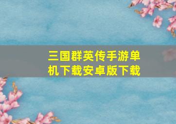 三国群英传手游单机下载安卓版下载