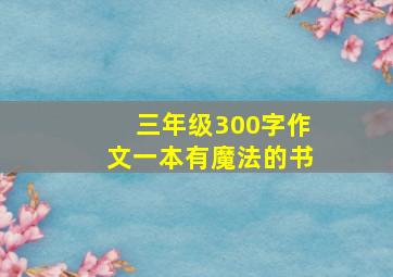 三年级300字作文一本有魔法的书