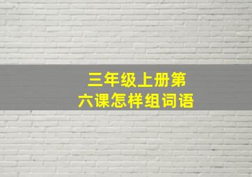 三年级上册第六课怎样组词语