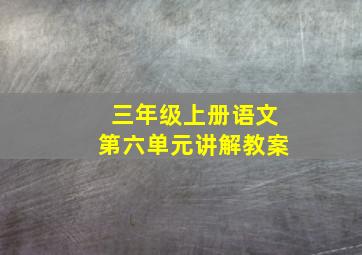 三年级上册语文第六单元讲解教案