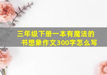 三年级下册一本有魔法的书想象作文300字怎么写